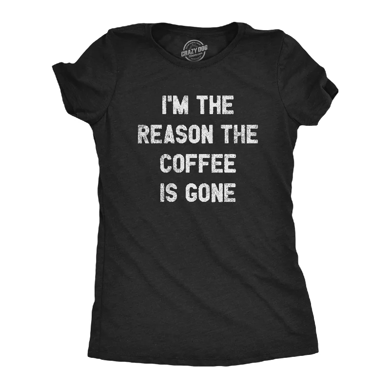 women's faux leather tops -I'm The Reason The Coffee Is Gone Women's T Shirt